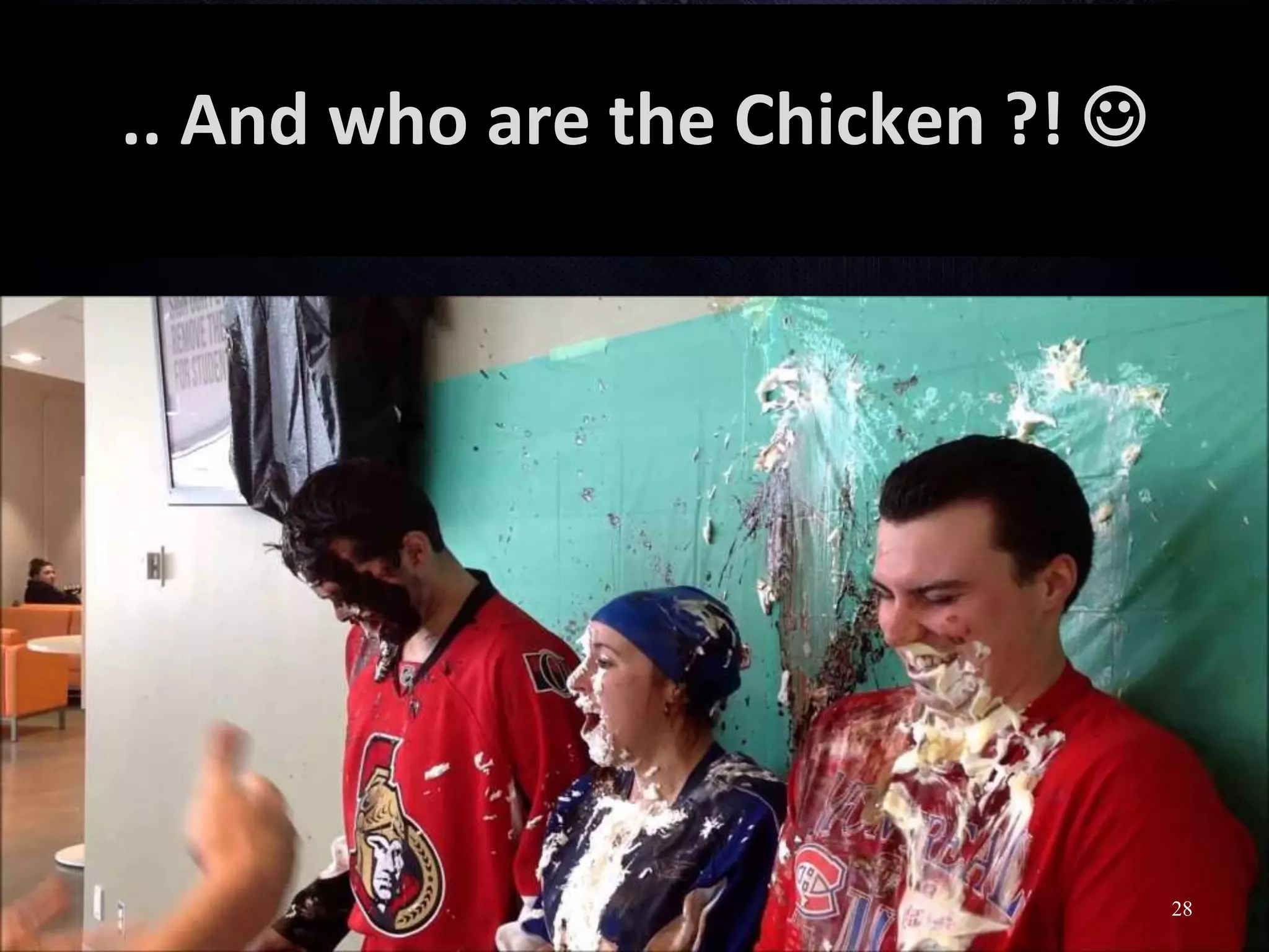 .. And who are the Chicken ?! 
28
 