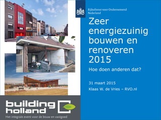 Zeer
energiezuinig
bouwen en
renoveren
2015
Hoe doen anderen dat?
31 maart 2015
Klaas W. de Vries – RVO.nl
 