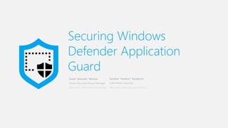 David “dwizzzle” Weston
Securing Windows
Defender Application
Guard
Microsoft, Windows and Devices
Device Security Group Manager
Saruhan “manbun” Karademir
Information Security
Microsoft, Windows and Devices
 