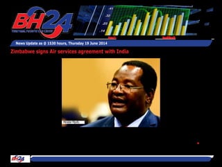 News Update as @ 1530 hours, Thursday 19 June 2014
Feedback: bh24admin@zimpapers.co.zwEmail: bh24feedback@zimpapers.co.zw
By Rumbidzayi Zinyuke
Government today signed an Air Ser-
vices agreement with India, a develop-
ment which will promote the national
airliner and improve the country’s
tourist arrivals and the sector's gross
domestic product (GDP) contribution.
Speaking at the signing ceremony,
Transport and Infrastructural develop-
ment Minister Obert Mpofu said the
agreement would go a long way in
improving relations between the two
countries.
“Today’s signing ceremony marks yet
another milestone as we regularise
the operation of air transport services
between the two countries,” he said.
The agreement has been in discussion
since the two countries signed a mem-
orandum of understanding in 2010.
Minister Mpofu said terms of the agree-
ment stipulate that the designated air-
lines of the two countries can operate
seven passenger or combined services
per week in each direction while being
allowed to operate any number of all-
cargo services. The airlines can also
code-share. This could be a major
boost for Air Zimbabwe which is poised
to resume international flights after
being readmitted to the International
Air Transport Association International
(IATA) Operational Safety Audit pro-
gram (IOSA) following a successful
safety audit.
AirZim had been de-registered from
the IOSA certification in September
2012 after failing IOSA's assessment
subsequent to a brief halt of business
because of an industrial strike.
Minister Mpofu said the agreement will
promote an international aviation sys-
tem based on competition between air-
lines and ensuring the highest degree
of safety and security in international
air services. “As a ministry and Gov-
ernment, we are really excited by this
development…which shows the extent
of the good bilateral relations between
our countries,” he added. •
Zimbabwe signs Air services agreement with India
Minister Mpofu
 