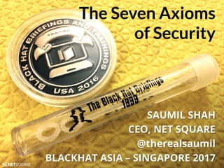 BLACKHAT ASIA 2017NETSQUARE
The Seven Axioms
of Security
SAUMIL SHAH
CEO, NET SQUARE
@therealsaumil
BLACKHAT ASIA – SINGAPORE 2017NETSQUARE
 