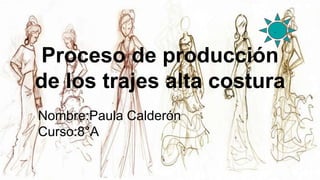 Proceso de producción
de los trajes alta costura
Nombre:Paula Calderón
Curso:8°A
.
 