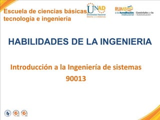 Escuela de ciencias básicas,
tecnología e ingeniería
HABILIDADES DE LA INGENIERIA
Introducción a la Ingeniería de sistemas
90013
 