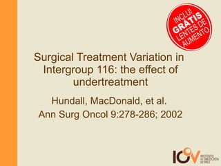 Surgical Treatment Variation in  Intergroup 116: the effect of undertreatment Hundall, MacDonald, et al.  Ann Surg Oncol 9:278-286; 2002 GRÁTIS INCLUI LENTES DE AUMENTO 