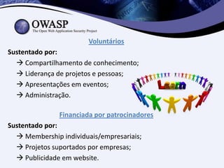 Voluntários
Sustentado por:
   Compartilhamento de conhecimento;
   Liderança de projetos e pessoas;
   Apresentações em eventos;
   Administração.

               Financiada por patrocinadores
Sustentado por:
   Membership individuais/empresariais;
   Projetos suportados por empresas;
   Publicidade em website.
 