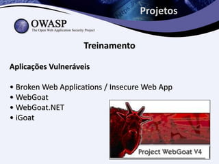 Projetos


                    Treinamento

Aplicações Vulneráveis

• Broken Web Applications / Insecure Web App
• WebGoat
• WebGoat.NET
• iGoat
 