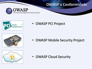 OWASP x Conformidade



• OWASP PCI Project



• OWASP Mobile Security Project



• OWASP Cloud Security
 