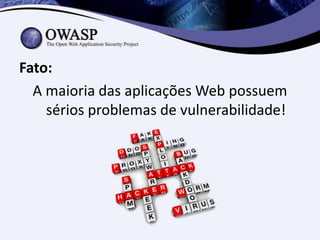 Fato:
  A maioria das aplicações Web possuem
    sérios problemas de vulnerabilidade!
 