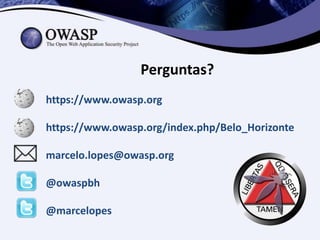 Perguntas?
https://www.owasp.org

https://www.owasp.org/index.php/Belo_Horizonte

marcelo.lopes@owasp.org

@owaspbh

@marcelopes
 