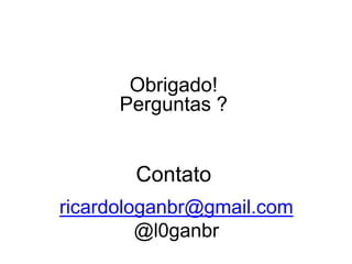 ricardologanbr@gmail.com
@l0ganbr
Contato
Obrigado!
Perguntas ?
 