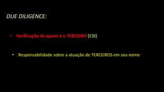 DUE DILIGENCE:
• Verificação de quem é o TERCEIRO (CSI)
• Responsabilidade sobre a atuação de TERCEIROS em seu nome
 