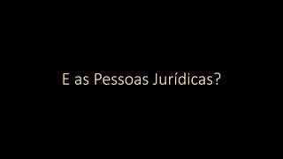 E as Pessoas Jurídicas?
 