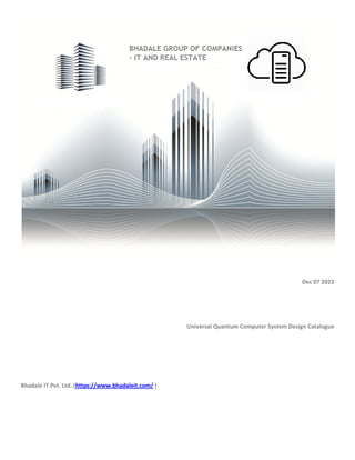 Dec 07 2022
Universal Quantum Computer System Design Catalogue
Bhadale IT Pvt. Ltd. (https://www.bhadaleit.com/ )
 
