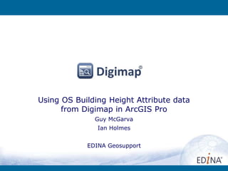 Using OS Building Height Attribute data
from Digimap in ArcGIS Pro
Guy McGarva
Ian Holmes
EDINA Geosupport
 