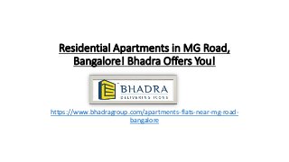 Residential Apartments in MG Road,
Bangalore! Bhadra Offers You!
https://www.bhadragroup.com/apartments-flats-near-mg-road-
bangalore
 