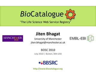 JitenBhagatUniversity of Manchesterjiten.bhagat@manchester.ac.uk BOSC 2010 July 2010 | Boston, MA USA http://www.biocatalogue.org 