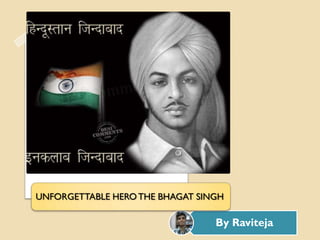 UNFORGETTABLE HERO THE BHAGAT SINGH

                                 By Raviteja
 