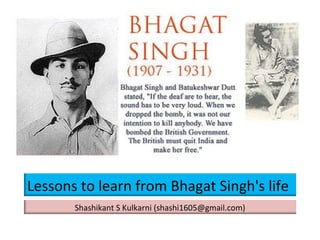 Lessons to learn from Bhagat Singh's life Shashikant S Kulkarni (shashi1605@gmail.com) 