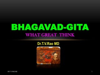 Dr.T.V.Rao MD
BHAGAVAD-GITA
WHAT GREAT THINK
DR.T.V.RAO MD 1
 