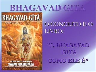O CONCEITO E O  LIVRO: “ O BHAGAVAD GITA  COMO ELE É” 