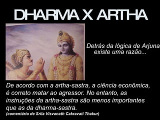 DHARMA X ARTHA Detrás da lógica de Arjuna existe uma razão...  De acordo com a artha-sastra, a ciência econômica, é corret...
