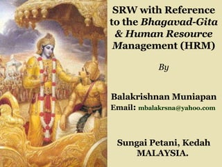 SRW with Reference to the  Bhagavad-Gita & Human Resource M anagement (HRM) By Balakrishnan Muniapan Email :  [email_address]   Sungai Petani, Kedah MALAYSIA.   