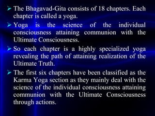 <ul><li>The Bhagavad-Gita consists of 18 chapters. Each chapter is called a yoga.  </li></ul><ul><li>Yoga is the science o...