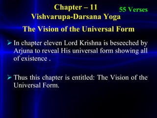 <ul><li>In chapter eleven Lord Krishna is beseeched by Arjuna to reveal His universal form showing all of existence .  </l...