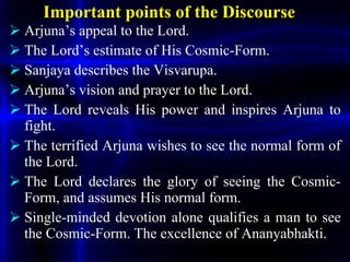 Important points of the Discourse <ul><li>Arjuna’s appeal to the Lord. </li></ul><ul><li>The Lord’s estimate of His Cosmic...