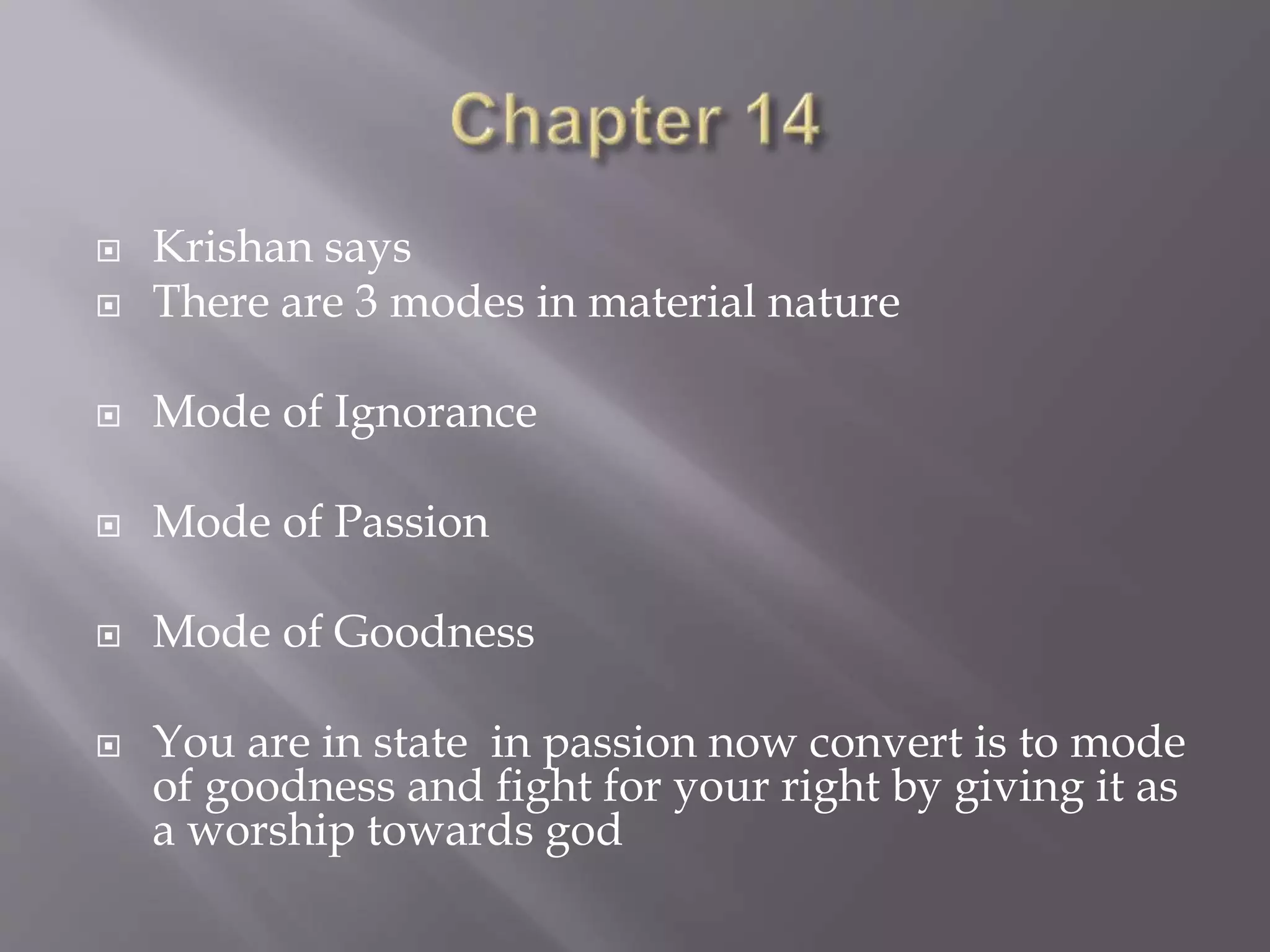  Krishan says
 There are 3 modes in material nature
 Mode of Ignorance
 Mode of Passion
 Mode of Goodness
 You are in state in passion now convert is to mode
of goodness and fight for your right by giving it as
a worship towards god
 