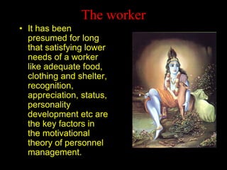 The worker 
• 
It has been presumed for long that satisfying lower needs of a worker like adequate food, clothing and shel...