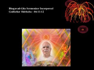 Bhagavad-Gita Sermonizer Incorporeal
Godfather Shivbaba – 06-11-12
 