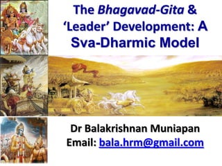 The Bhagavad-Gita & ‘Leader’ Development:A Sva-DharmicModel 
Dr BalakrishnanMuniapan 
Email: bala.hrm@gmail.com  