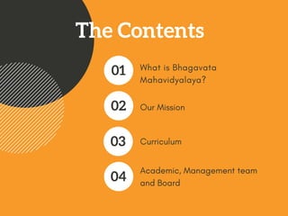 The Contents
What is Bhagavata
Mahavidyalaya?
01
Our Mission02
Curriculum03
Academic, Management team
and Board
04
 