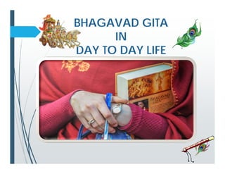 BHAGAVAD GITA
IN
DAY TO DAY LIFE
BHAGAVAD GITA
IN
DAY TO DAY LIFE
 