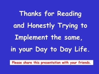 Thanks for Reading
and Honestly Trying to
 Implement the same,
in your Day to Day Life.
Please share this presentation with your friends.
 