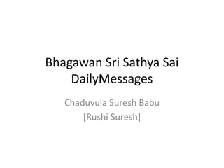 Bhagawan Sri Sathya Sai
DailyMessages
Chaduvula Suresh Babu
[Rushi Suresh]
 