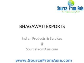 BHAGAWATI EXPORTS  Indian Products & Services @ SourceFromAsia.com 