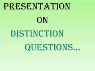 Presentation
ON
DISTINCTION
QUESTIONS…

 