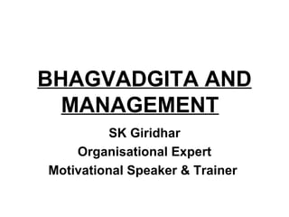 BHAGVADGITA AND MANAGEMENT   SK Giridhar Organisational Expert Motivational Speaker & Trainer  
