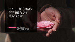 PSYCHOTHERAPY
FOR BIPOLAR
DISORDER
Hvovi Bhagwagar
Psychotherapist, Manashni
WORLD BIPOLAR DAY 2018
1
 