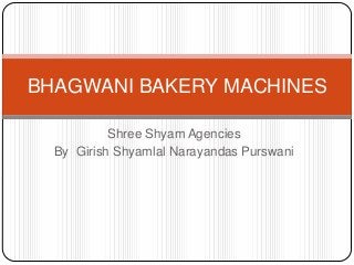 BHAGWANI BAKERY MACHINES
Shree Shyam Agencies
By Girish Shyamlal Narayandas Purswani

 