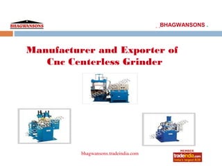 . .BHAGWANSONS .



Manufacturer and Exporter of
   Cnc Centerless Grinder




          bhagwansons.tradeindia.com
                   roto1234
 