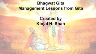 Bhagwat Gita
Management Lessons from Gita
Created by
Kinjal H. Shah
 