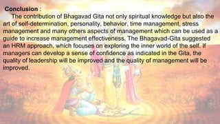 Conclusion :
The contribution of Bhagavad Gita not only spiritual knowledge but also the
art of self-determination, person...