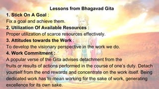 Lessons from Bhagavad Gita
1. Stick On A Goal :
Fix a goal and achieve them.
2. Utilization Of Available Resources :
Prope...
