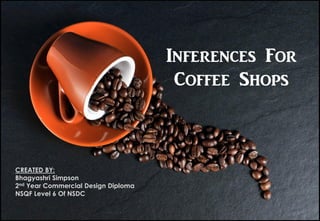 Inferences For
Coffee Shops
CREATED BY:
Bhagyashri Simpson
2nd Year Commercial Design Diploma
NSQF Level 6 Of NSDC
 