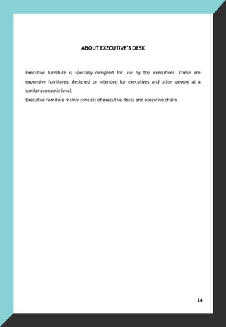 ABOUT EXECUTIVE’S DESK
14
Executive furniture is specially designed for use by top executives. These are
expensive furnitures, designed or intended for executives and other people at a
similar economic level.
Executive furniture mainly consists of executive desks and executive chairs.
 