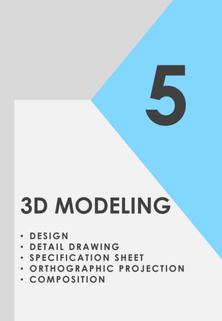 5
3D MODELING
• DESIGN
• DETAIL DRAWING
• SPECIFICATION SHEET
• ORTHOGRAPHIC PROJECTION
• COMPOSITION
 