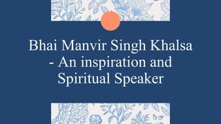 Bhai Manvir Singh Khalsa
- An inspiration and
Spiritual Speaker
 